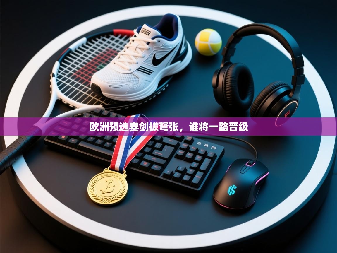 欧洲预选赛剑拔弩张,谁将一路晋级 第2张