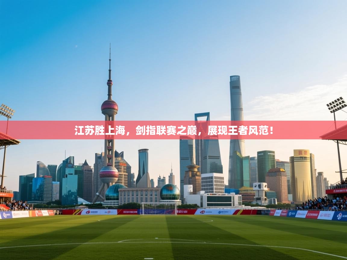 江苏胜上海，剑指联赛之巅，展现王者风范！  第2张