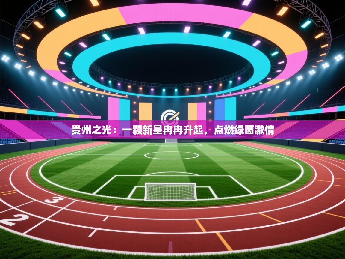 贵州之光：一颗新星冉冉升起，点燃绿茵激情  第1张