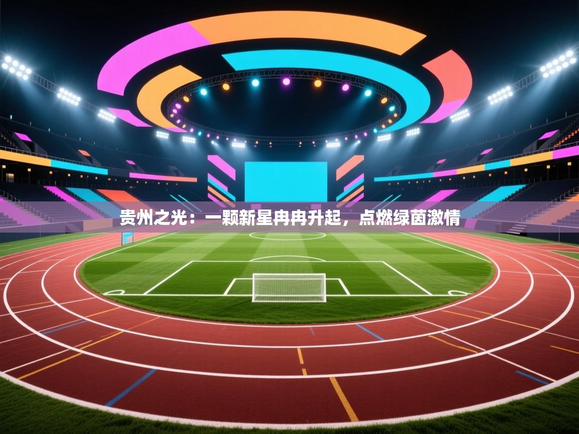 贵州之光：一颗新星冉冉升起，点燃绿茵激情  第2张